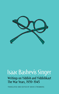 Writings on Yiddish and Yiddishkayt: The War Years, 1939-1945 by Isaac Bashevis Singer