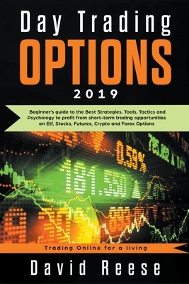 Day Trading Options 2019: A Beginner's Guide to the Best Strategies, Tools, Tactics, and Psychology to Profit from Short-Term Trading Opportunit by David Reese