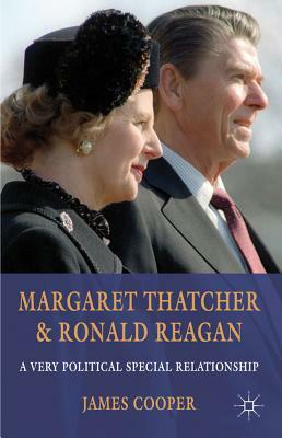 Margaret Thatcher and Ronald Reagan: A Very Political Special Relationship by J. Cooper