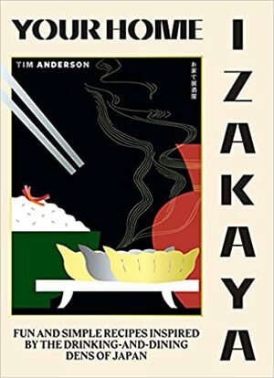 Your Home Izakaya: Fun and Simple Recipes Inspired by the Drinking-and-Dining Dens of Japan by Tim Anderson