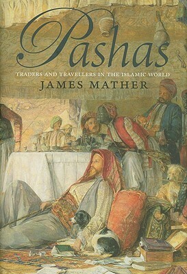 Pashas: Traders and Travellers in the Islamic World by James Mather