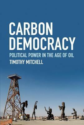 Carbon Democracy: Political Power in the Age of Oil by Timothy Mitchell