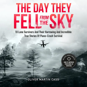 The Day They Fell From The Sky: 10 Lone Survivors and Their Harrowing and Incredible True Stories of Plane-Crash Survival by Oliver Martin Cass