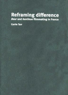 Reframing Difference: Beur and Banlieue Filmmaking in France by Carrie Tarr