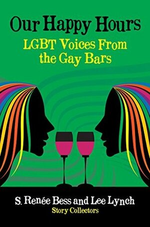 Our Happy Hours, LGBT Voices From the Gay Bars by Lee Lynch, James Schwartz, J.P. Howard, S. Renée Bess