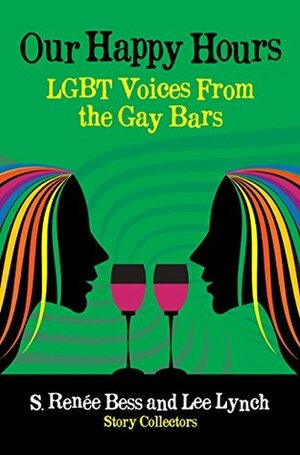 Our Happy Hours, LGBT Voices From the Gay Bars by Lee Lynch, S. Renée Bess, J.P. Howard, James Schwartz