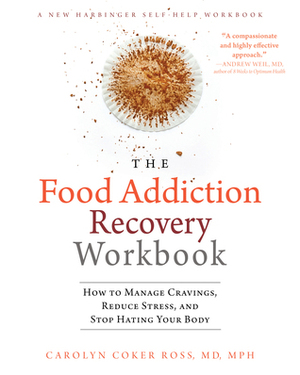 The Food Addiction Recovery Workbook: How to Manage Cravings, Reduce Stress, and Stop Hating Your Body by Carolyn Coker Ross