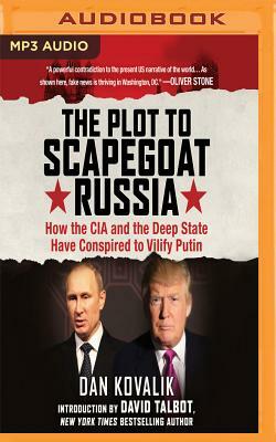 The Plot to Scapegoat Russia: How the CIA and the Deep State Have Conspired to Vilify Putin by Dan Kovalik