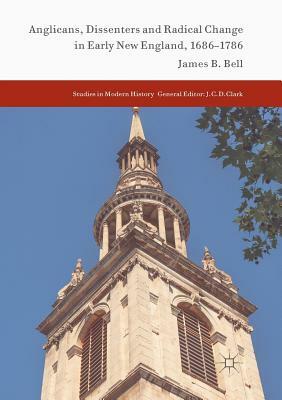 Anglicans, Dissenters and Radical Change in Early New England, 1686-1786 by James B. Bell