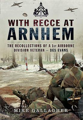 With Recce at Arnhem: The Recollections of Trooper Des Evans - A 1st Airborne Division Veteran by Mike Gallagher