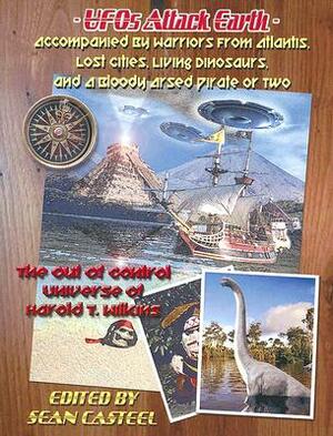 UFOs Attack Earth: Accompanied by Warriors from Atlantis, Lost Cities, Living Di: The Out of Control World of Harold T. Wilkins by Sean Casteel, Harold T. Wilkins