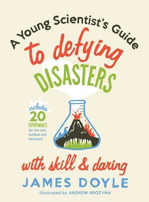 Young Scientist's Guide to Defying Disas: Includes 20 Experiments for the Sink, Bathtub and Backyard by James Doyle