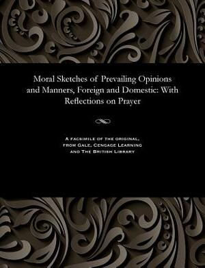 Moral Sketches of Prevailing Opinions and Manners, Foreign and Domestic: With Reflections on Prayer by Hannah More