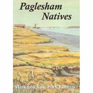 Paglesham Natives: 400 Years of Loves, Lives and Labours in an Essex Marshland Village by Rosemary Roberts