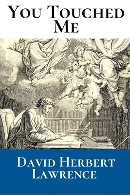 You Touched me: A First Unabridged Edition (Annotated) By David Herbert Lawrence. by D.H. Lawrence