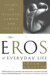 The Eros of Everyday Life: Essays on Ecology, Gender and Society by Susan Griffin