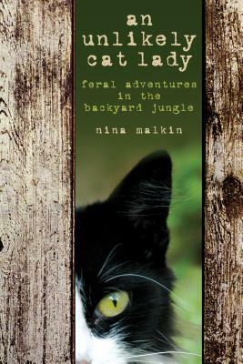 Unlikely Cat Lady: Feral Adventures in the Backyard Jungle by Nina Malkin