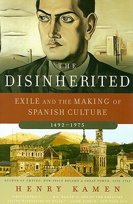 The Disinherited: Exile and the Making of Spanish Culture, 1492-1975 by Henry Kamen