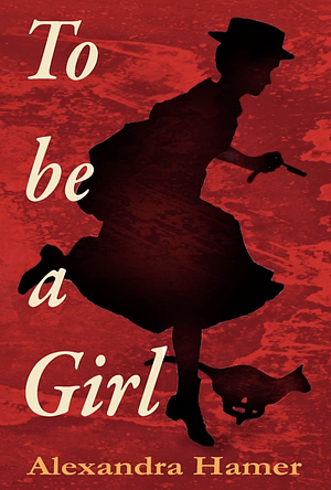 To Be A Girl: A Transgender Girl's Breathtaking Fight to Survive as Herself in Victorian England. by Alexandra Hamer