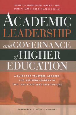 Academic Leadership and Governance of Higher Education: A Guide for Trustees, Leaders, and Aspiring Leaders of Two- And Four-Year Institutions by James T. Harris, Jason E. Lane, Robert M. Hendrickson