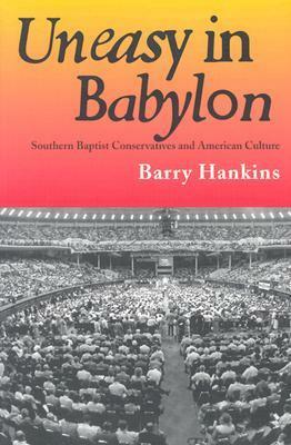 Uneasy in Babylon: Southern Baptist Conservative and American Culture by Barry Hankins
