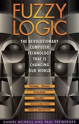 Fuzzy Logic: The Revolutionary Computer Technology That Is Changing Our World by Daniel McNeill, Paul Freiberger