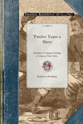 Twelve Years a Slave: Narrative of Solomon Northup, a Citizen of New York, Kidnapped in Washington City in 1841, and Rescued in 1853, from a by Solomon Northup