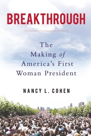 Breakthrough: The Making of America's First Woman President by Nancy L. Cohen
