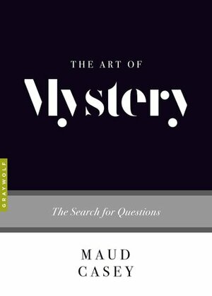 The Art of Mystery: The Search for Questions by Maud Casey