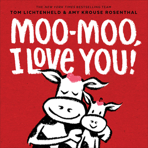 Moo-Moo, I Love You! by Amy Krouse Rosenthal, Tom Lichtenheld