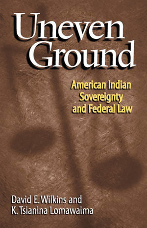 Uneven Ground: American Indian Sovereignty and Federal Law by David E. Wilkins, K. Tsianina Lomawaima