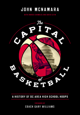 The Capital of Basketball: A History of DC Area High School Hoops by John McNamara
