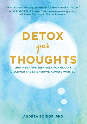 Detox Your Thoughts: Quit Negative Self-Talk for Good and Discover the Life You've Always Wanted by Andrea Bonior