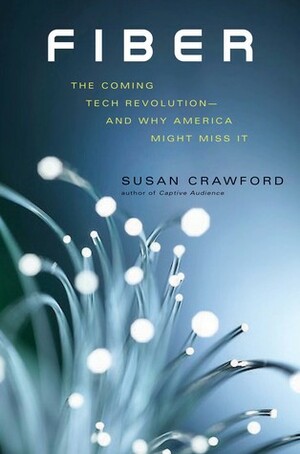 Fiber: The Coming Tech Revolution—and Why America Might Miss It by Susan Crawford