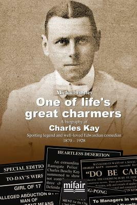 One of life's great charmers: A biography of Charles Kay Sporting legend and well-loved Edwardian comedian 1870 -1928 by Michael Fairley