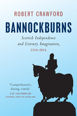 Bannockburns: Scottish Independence and the Literary Imagination, 1314-2014 by Robert Crawford