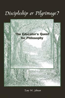 Discipleship or Pilgrimage?: The Educator's Quest for Philosophy by Tony W. Johnson