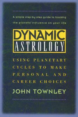 Dynamic Astrology: Using Planetary Cycles to Make Personal and Career Choices by John Townley