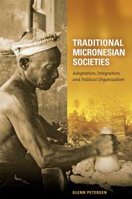 Traditional Micronesian Societies: Adaptation, Integration, and Political Organization by Glenn Petersen