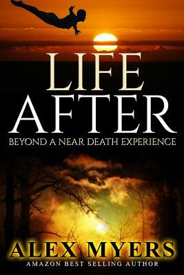 Life After: Beyond a Near Death Experience by Alex Myers