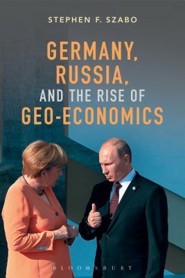 Germany, Russia, and the Rise of Geo-Economics by Stephen F. Szabo