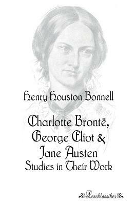 Charlotte Brontë, George Eliot: Studies in Their Work by Henry Houston Bonnell