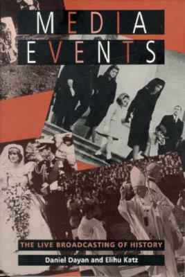 Media Events: The Live Broadcasting of History by Daniel Dayan, Elihu Katz