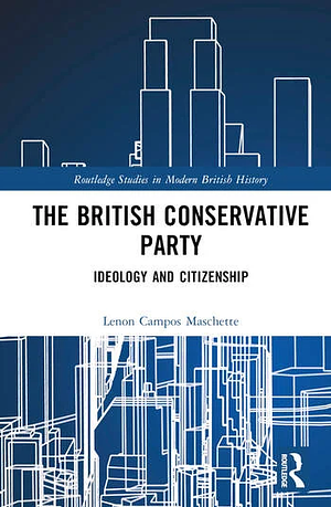 The British Conservative Party: Ideology and Citizenship by Lenon Campos Maschette