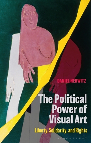 The Political Power of Visual Art: Liberty, Solidarity, and Rights by Daniel Herwitz