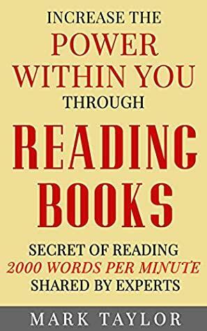 Increase The Power Within You Through Reading Books: Secret of Reading 2000 Words Per Minute shared by Experts by Mark Taylor