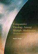 Comparative Theology Among Multiple Modernities: Cultivating Phenomenological Imagination by Paul S. Chung