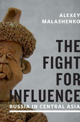 Fight for Influence: Russia in Central Asia by Alexey Malashenko