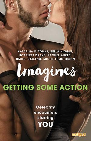 Imagines: Getting Some Action by Bella Higgin, Scarlett Drake, Rachel Aukes, Michelle Jo Quinn, Katarina E. Tonks, Dmitri Ragano