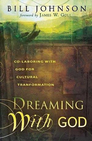 Dreaming With God: Co-laboring With God for Cultural Transformation: Secrets to Redesigning Your World Through God's Creative Flow by Bill Johnson, Bill Johnson